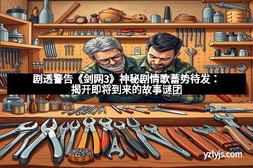 剧透警告《剑网3》神秘剧情歌蓄势待发：揭开即将到来的故事谜团
