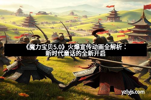 《魔力宝贝5.0》火爆宣传动画全解析：新时代童话的全新开启