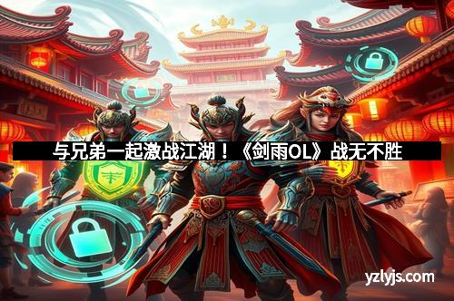 与兄弟一起激战江湖！《剑雨OL》战无不胜